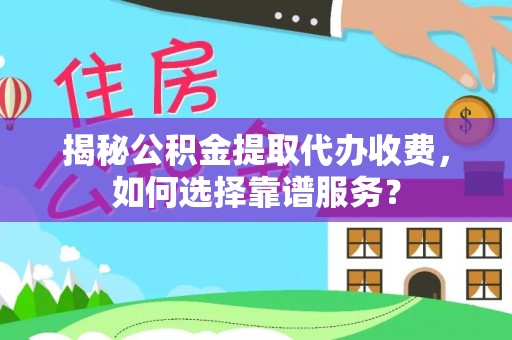 庐山揭秘公积金提取代办收费，如何选择靠谱服务？