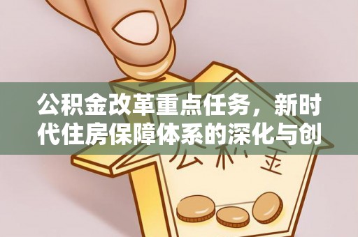 庐山公积金改革重点任务，新时代住房保障体系的深化与创新
