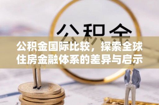 庐山公积金国际比较，探索全球住房金融体系的差异与启示