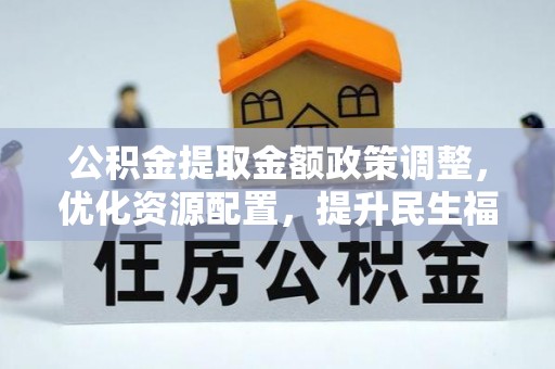 庐山公积金提取金额政策调整，优化资源配置，提升民生福祉