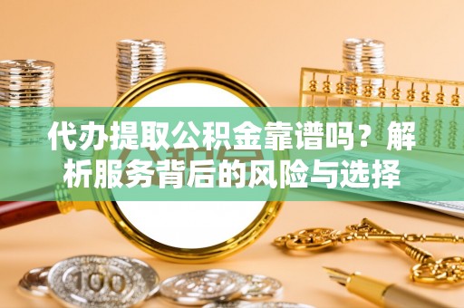 庐山代办提取公积金靠谱吗？解析服务背后的风险与选择