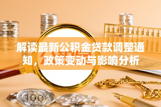 庐山解读最新公积金贷款调整通知，政策变动与影响分析