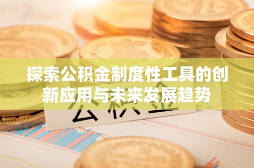 庐山探索公积金制度性工具的创新应用与未来发展趋势