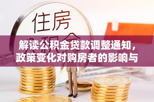 庐山解读公积金贷款调整通知，政策变化对购房者的影响与应对策略