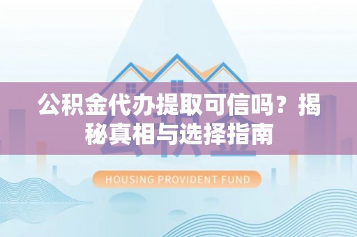 庐山公积金代办提取可信吗？揭秘真相与选择指南