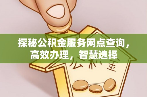 庐山探秘公积金服务网点查询，高效办理，智慧选择