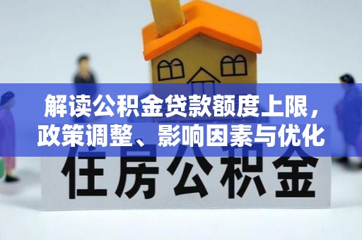 庐山解读公积金贷款额度上限，政策调整、影响因素与优化策略