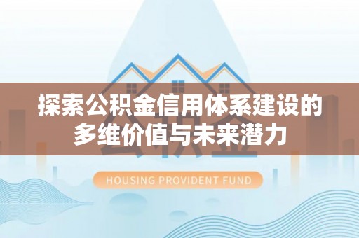 庐山探索公积金信用体系建设的多维价值与未来潜力