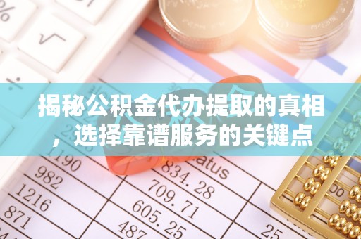 庐山揭秘公积金代办提取的真相，选择靠谱服务的关键点