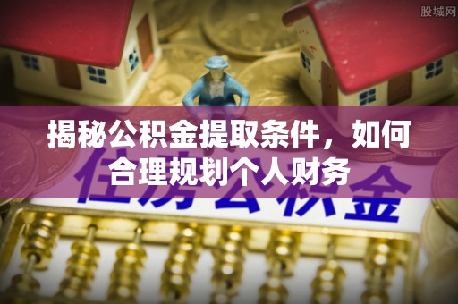 庐山揭秘公积金提取条件，如何合理规划个人财务