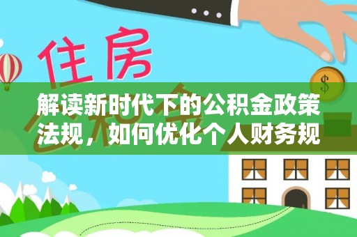 庐山解读新时代下的公积金政策法规，如何优化个人财务规划