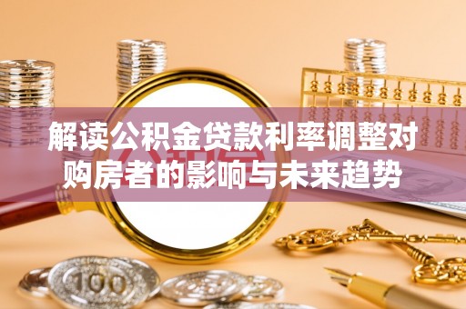 庐山解读公积金贷款利率调整对购房者的影响与未来趋势