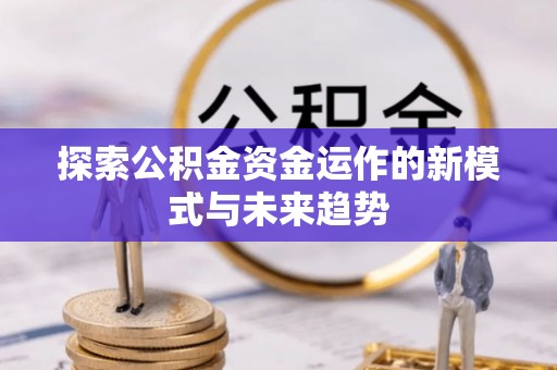 庐山探索公积金资金运作的新模式与未来趋势