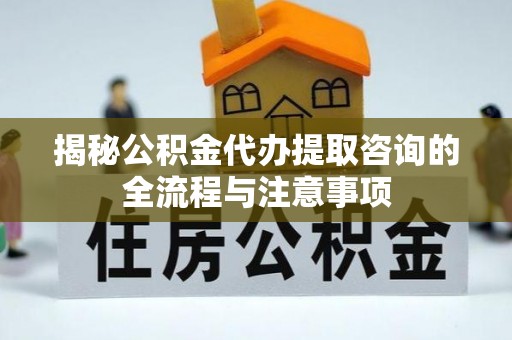庐山揭秘公积金代办提取咨询的全流程与注意事项