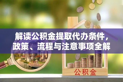 庐山解读公积金提取代办条件，政策、流程与注意事项全解析