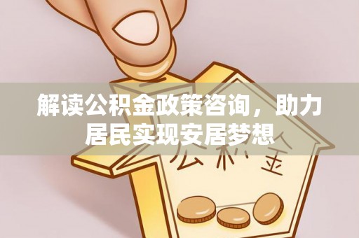 庐山解读公积金政策咨询，助力居民实现安居梦想