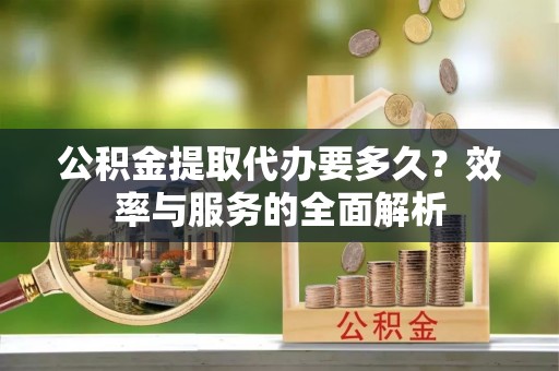 庐山公积金提取代办要多久？效率与服务的全面解析