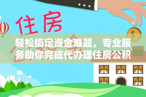 庐山轻松搞定资金难题，专业服务助你完成代办理住房公积金提取