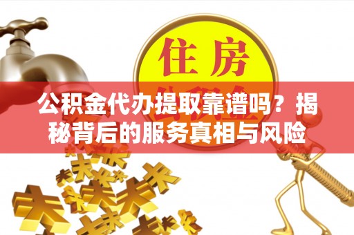 庐山公积金代办提取靠谱吗？揭秘背后的服务真相与风险