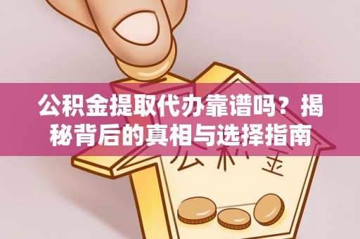 庐山公积金提取代办靠谱吗？揭秘背后的真相与选择指南