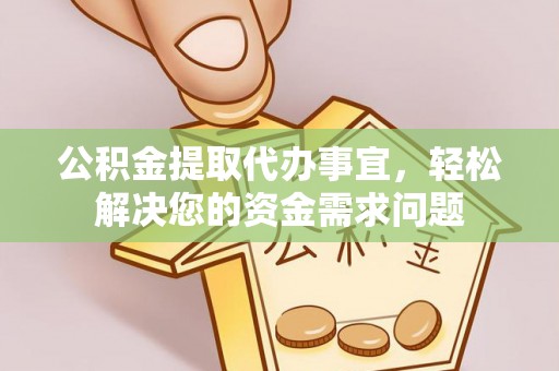 庐山公积金提取代办事宜，轻松解决您的资金需求问题