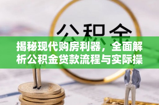 庐山揭秘现代购房利器，全面解析公积金贷款流程与实际操作指南