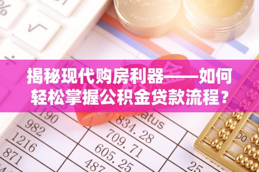 庐山揭秘现代购房利器——如何轻松掌握公积金贷款流程？