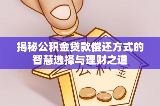 庐山揭秘公积金贷款偿还方式的智慧选择与理财之道