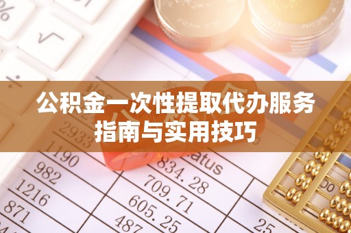 庐山公积金一次性提取代办服务指南与实用技巧
