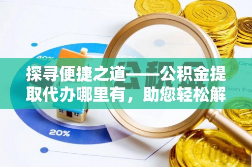 庐山探寻便捷之道——公积金提取代办哪里有，助您轻松解决资金难题