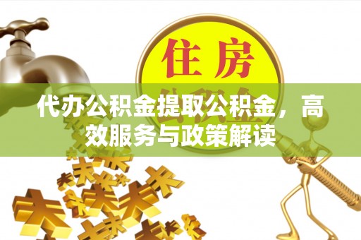 庐山代办公积金提取公积金，高效服务与政策解读