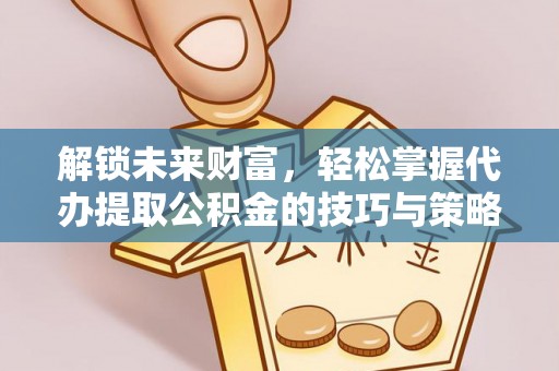 庐山解锁未来财富，轻松掌握代办提取公积金的技巧与策略