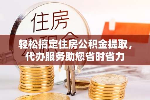 庐山轻松搞定住房公积金提取，代办服务助您省时省力