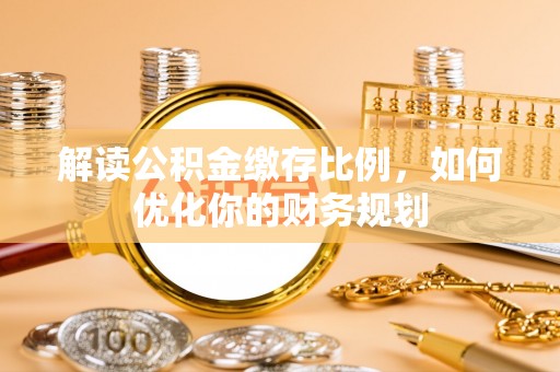 庐山解读公积金缴存比例，如何优化你的财务规划