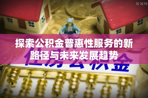 庐山探索公积金普惠性服务的新路径与未来发展趋势