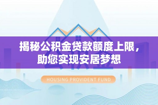 庐山揭秘公积金贷款额度上限，助您实现安居梦想