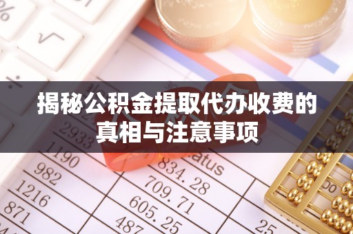 庐山揭秘公积金提取代办收费的真相与注意事项