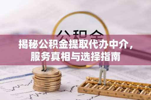 庐山揭秘公积金提取代办中介，服务真相与选择指南
