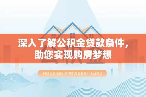 庐山深入了解公积金贷款条件，助您实现购房梦想