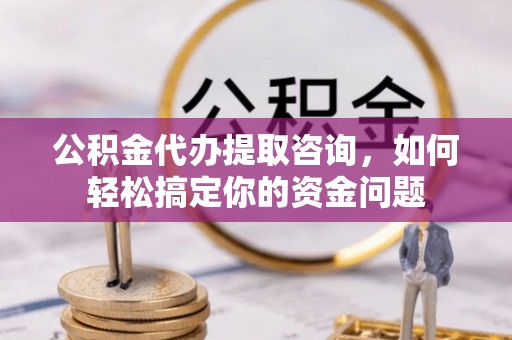 庐山公积金代办提取咨询，如何轻松搞定你的资金问题