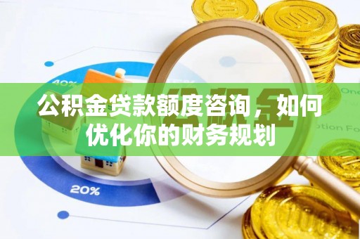 庐山公积金贷款额度咨询，如何优化你的财务规划