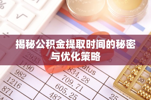 庐山揭秘公积金提取时间的秘密与优化策略