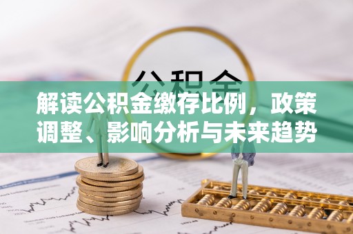 庐山解读公积金缴存比例，政策调整、影响分析与未来趋势