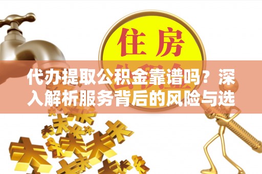 庐山代办提取公积金靠谱吗？深入解析服务背后的风险与选择