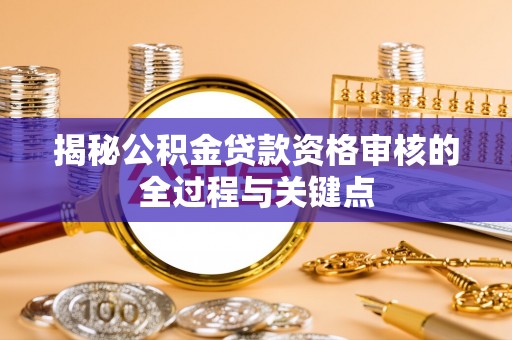 庐山揭秘公积金贷款资格审核的全过程与关键点
