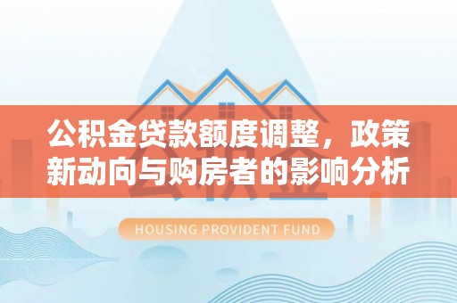庐山公积金贷款额度调整，政策新动向与购房者的影响分析
