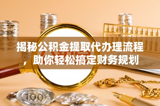 庐山揭秘公积金提取代办理流程，助你轻松搞定财务规划