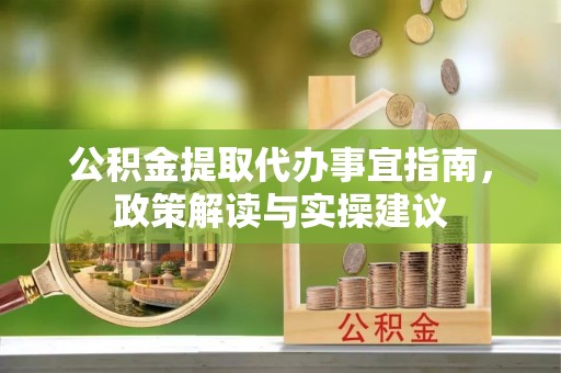 庐山公积金提取代办事宜指南，政策解读与实操建议