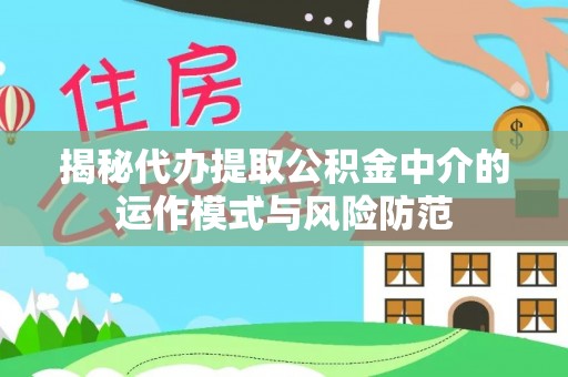 庐山揭秘代办提取公积金中介的运作模式与风险防范
