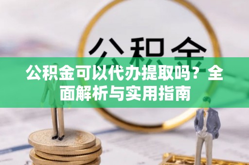 庐山公积金可以代办提取吗？全面解析与实用指南